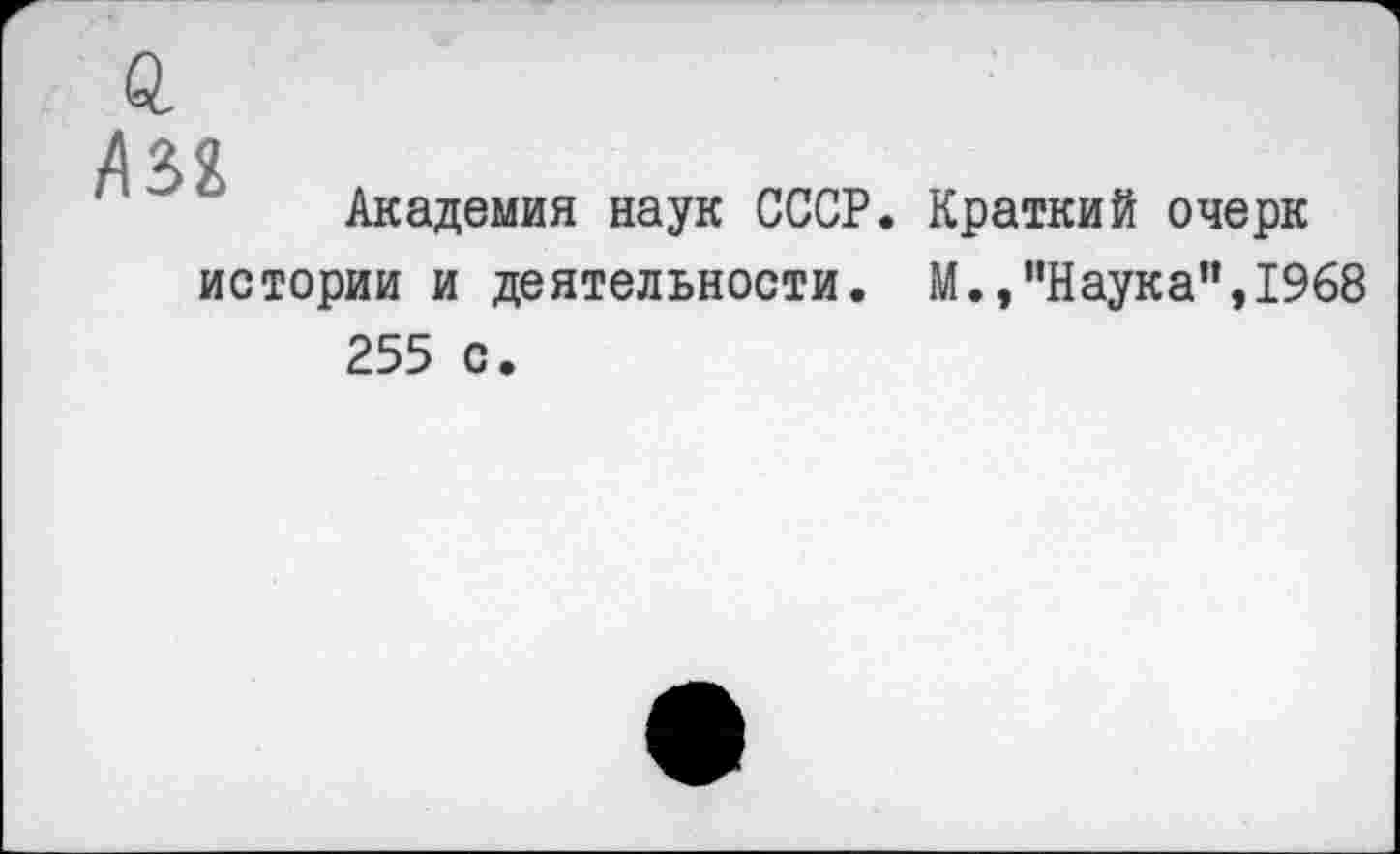 ﻿
Академия наук СССР. Краткий очерк
истории и деятельности. М.,"Наука",1968
255 с.